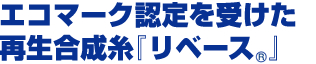 エコマーク認定を受けた再生合成糸「リベース」